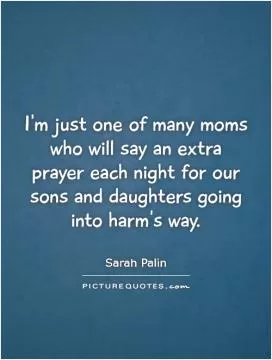 I'm just one of many moms who will say an extra prayer each night for our sons and daughters going into harm's way Picture Quote #1