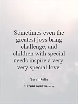 Sometimes even the greatest joys bring challenge, and children with special needs inspire a very, very special love Picture Quote #1