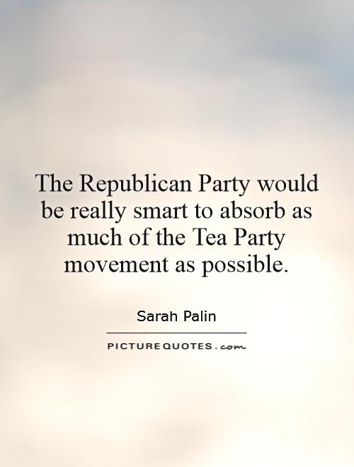 The Republican Party would be really smart to absorb as much of the Tea Party movement as possible Picture Quote #1