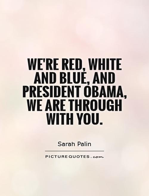 We're red, white and blue, and President Obama, we are through with you Picture Quote #1