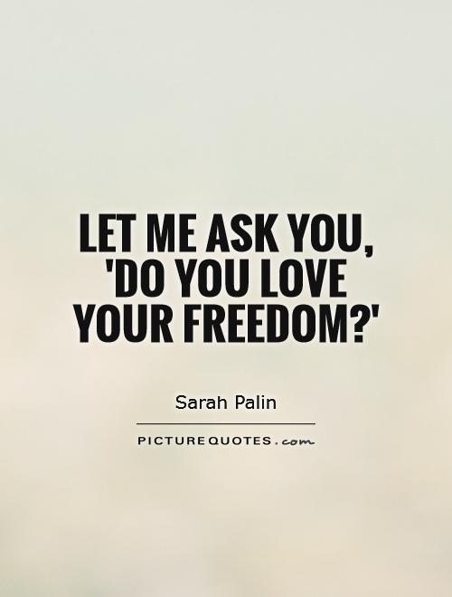 Let me ask you, 'Do you love your freedom?' Picture Quote #1