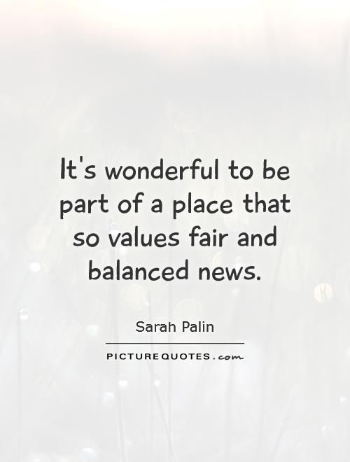 It's wonderful to be part of a place that so values fair and balanced news Picture Quote #1
