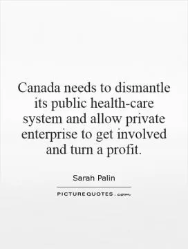 Canada needs to dismantle its public health-care system and allow private enterprise to get involved and turn a profit Picture Quote #1
