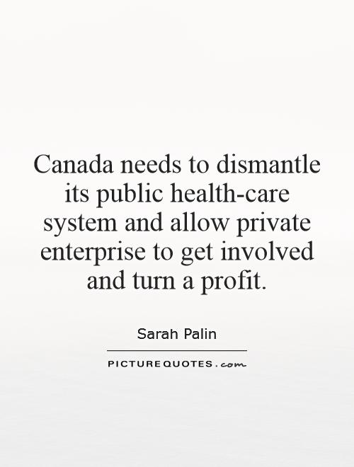 Canada needs to dismantle its public health-care system and allow private enterprise to get involved and turn a profit Picture Quote #1