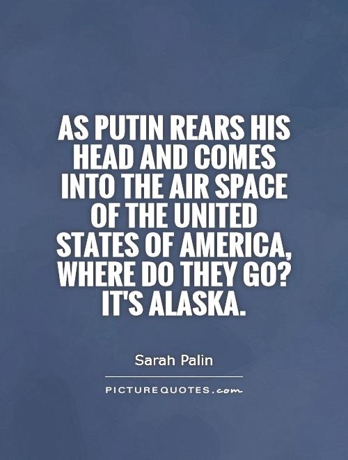 As Putin rears his head and comes into the air space of the United States of America, where do they go? It's Alaska Picture Quote #1