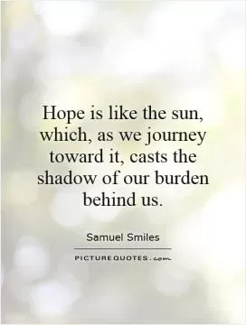 Hope is like the sun, which, as we journey toward it, casts the shadow of our burden behind us Picture Quote #1