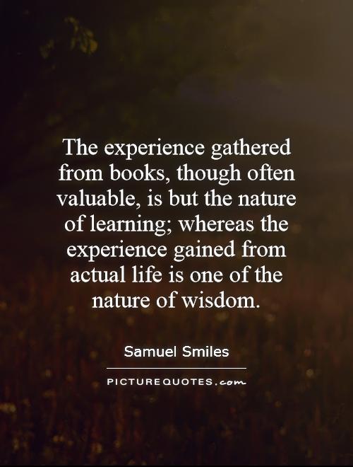 The experience gathered from books, though often valuable, is but the nature of learning; whereas the experience gained from actual life is one of the nature of wisdom Picture Quote #1