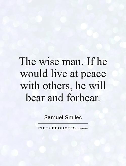 The wise man. If he would live at peace with others, he will bear and forbear Picture Quote #1