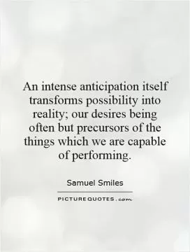 An intense anticipation itself transforms possibility into reality; our desires being often but precursors of the things which we are capable of performing Picture Quote #1