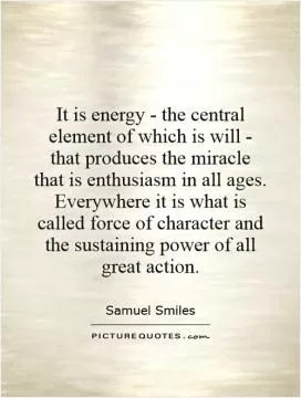 It is energy - the central element of which is will - that produces the miracle that is enthusiasm in all ages. Everywhere it is what is called force of character and the sustaining power of all great action Picture Quote #1