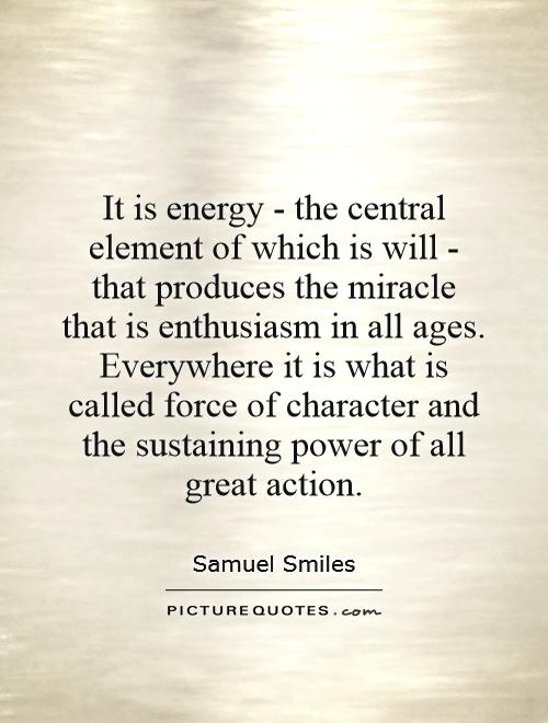 It is energy - the central element of which is will - that produces the miracle that is enthusiasm in all ages. Everywhere it is what is called force of character and the sustaining power of all great action Picture Quote #1