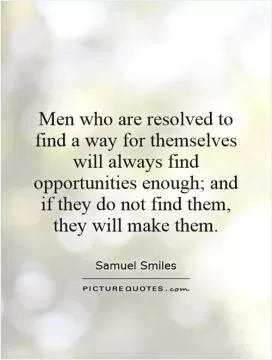 Men who are resolved to find a way for themselves will always find opportunities enough; and if they do not find them, they will make them Picture Quote #1