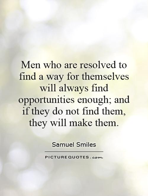 Men who are resolved to find a way for themselves will always find opportunities enough; and if they do not find them, they will make them Picture Quote #1