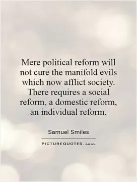 Mere political reform will not cure the manifold evils which now afflict society. There requires a social reform, a domestic reform, an individual reform Picture Quote #1
