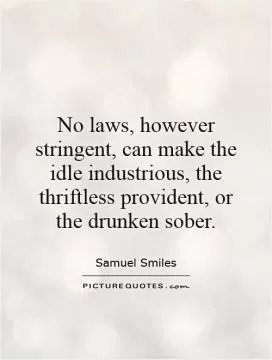 No laws, however stringent, can make the idle industrious, the thriftless provident, or the drunken sober Picture Quote #1