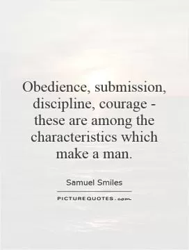 Obedience, submission, discipline, courage - these are among the characteristics which make a man Picture Quote #1