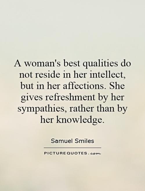 A woman's best qualities do not reside in her intellect, but in her affections. She gives refreshment by her sympathies, rather than by her knowledge Picture Quote #1