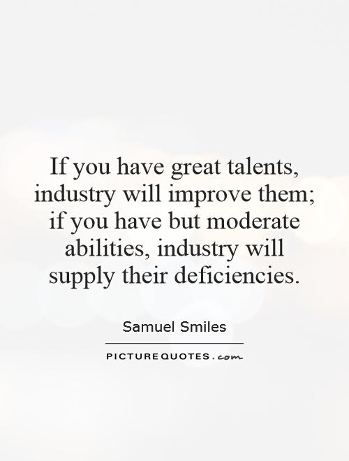 If you have great talents, industry will improve them; if you have but moderate abilities, industry will supply their deficiencies Picture Quote #1