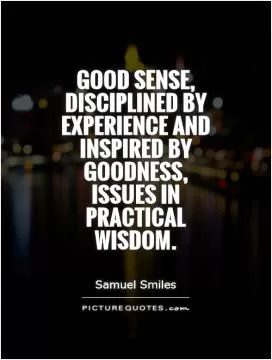 Good sense, disciplined by experience and inspired by goodness, issues in practical wisdom Picture Quote #1