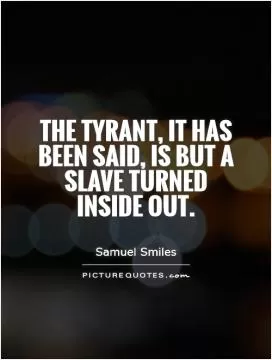 The tyrant, it has been said, is but a slave turned inside out Picture Quote #1