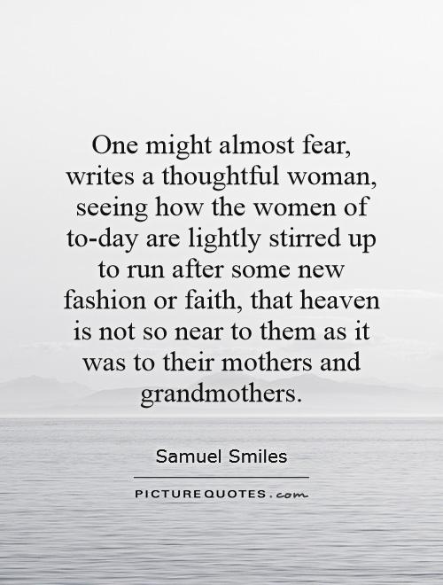 One might almost fear, writes a thoughtful woman, seeing how the women of to-day are lightly stirred up to run after some new fashion or faith, that heaven is not so near to them as it was to their mothers and grandmothers Picture Quote #1