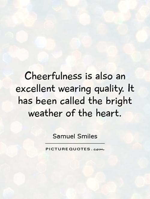 Cheerfulness is also an excellent wearing quality. It has been called the bright weather of the heart Picture Quote #1