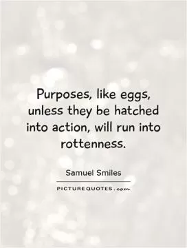 Purposes, like eggs, unless they be hatched into action, will run into rottenness Picture Quote #1