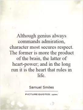 Although genius always commands admiration, character most secures respect. The former is more the product of the brain, the latter of heart-power; and in the long run it is the heart that rules in life Picture Quote #1