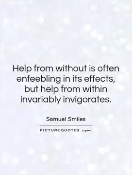 Help from without is often enfeebling in its effects, but help from within invariably invigorates Picture Quote #1