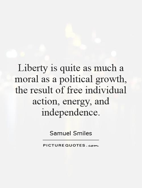 Liberty is quite as much a moral as a political growth, the result of free individual action, energy, and independence Picture Quote #1