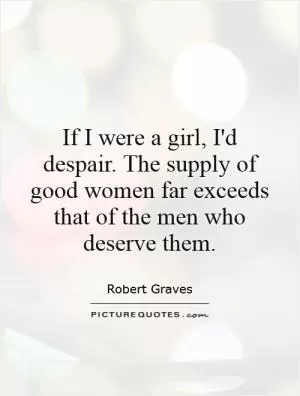 If I were a girl, I'd despair. The supply of good women far exceeds that of the men who deserve them Picture Quote #1