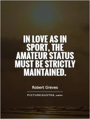 In love as in sport, the amateur status must be strictly maintained Picture Quote #1