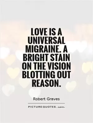 Love is a universal migraine. A bright stain on the vision Blotting out reason Picture Quote #1