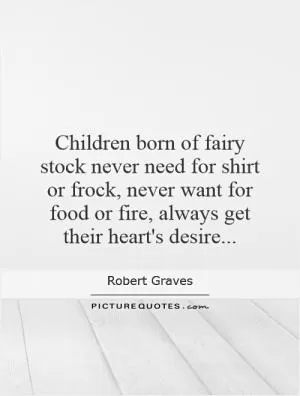 Children born of fairy stock never need for shirt or frock, never want for food or fire, always get their heart's desire Picture Quote #1