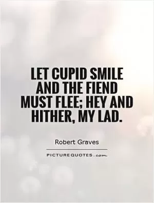 Let Cupid smile and the fiend must flee; Hey and hither, my lad Picture Quote #1