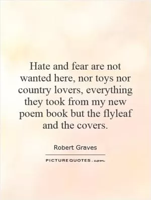 Hate and fear are not wanted here, nor toys nor country lovers, everything they took from my new poem book but the flyleaf and the covers Picture Quote #1