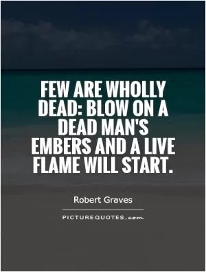 Few are wholly dead: blow on a dead man's embers and a live flame will start Picture Quote #1