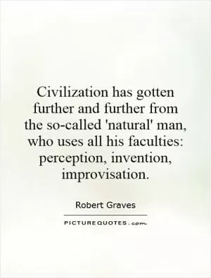 Civilization has gotten further and further from the so-called 'natural' man, who uses all his faculties: perception, invention, improvisation Picture Quote #1
