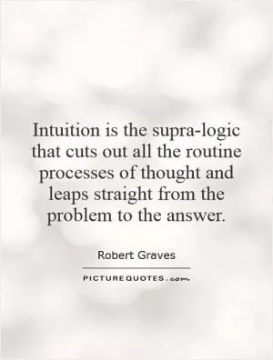 Intuition is the supra-logic that cuts out all the routine processes of thought and leaps straight from the problem to the answer Picture Quote #1