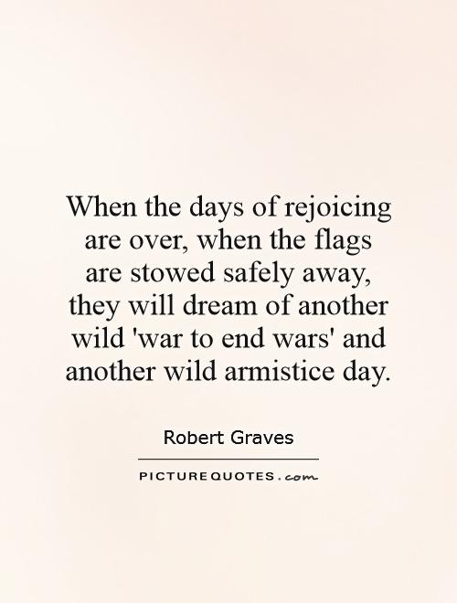 When the days of rejoicing are over, when the flags are stowed safely away, they will dream of another wild 'war to end wars' and another wild armistice day Picture Quote #1
