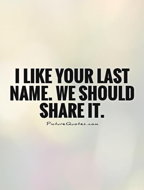 I like your last name. We should share it Picture Quote #1