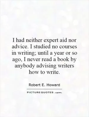 I had neither expert aid nor advice. I studied no courses in writing; until a year or so ago, I never read a book by anybody advising writers how to write Picture Quote #1