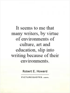 It seems to me that many writers, by virtue of environments of culture, art and education, slip into writing because of their environments Picture Quote #1