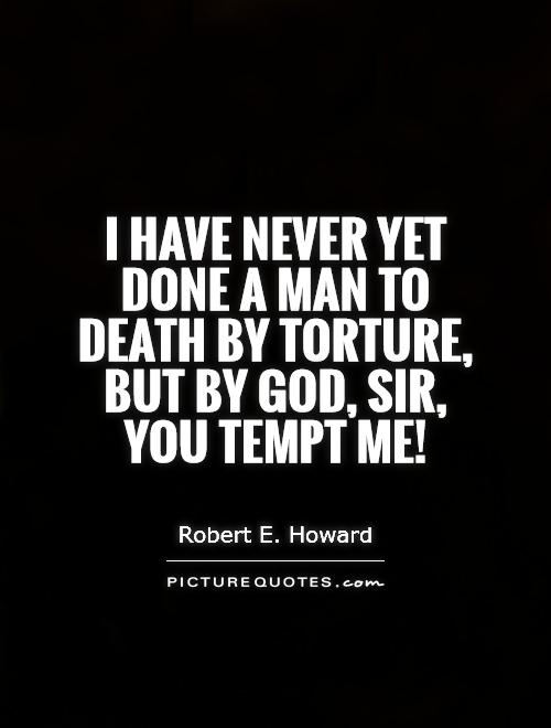 I have never yet done a man to death by torture, but by God, sir, you tempt me! Picture Quote #1