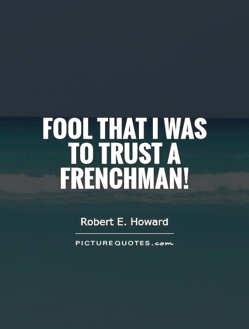 Fool that I was to trust a Frenchman! Picture Quote #1