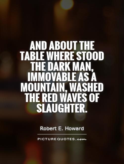 And about the table where stood the dark man, immovable as a mountain, washed the red waves of slaughter Picture Quote #1