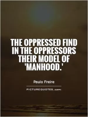The oppressed find in the oppressors their model of 'manhood.' Picture Quote #1