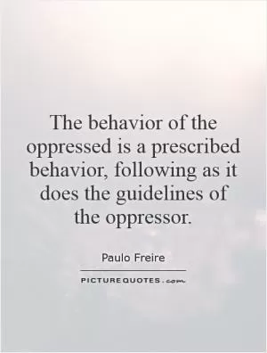 The behavior of the oppressed is a prescribed behavior, following as it does the guidelines of the oppressor Picture Quote #1