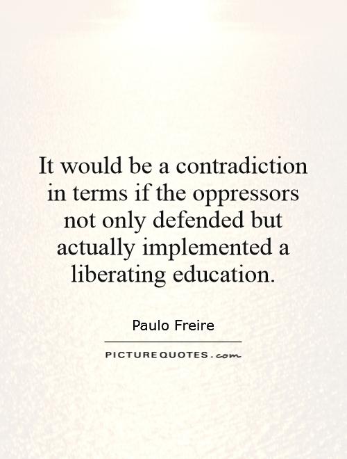 It would be a contradiction in terms if the oppressors not only defended but actually implemented a liberating education Picture Quote #1