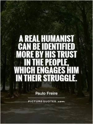 A real humanist can be identified more by his trust in the people, which engages him in their struggle Picture Quote #1